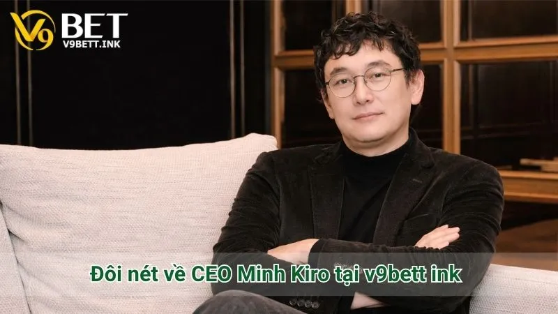 Đôi nét về CEO Minh Kiro tại v9bett ink