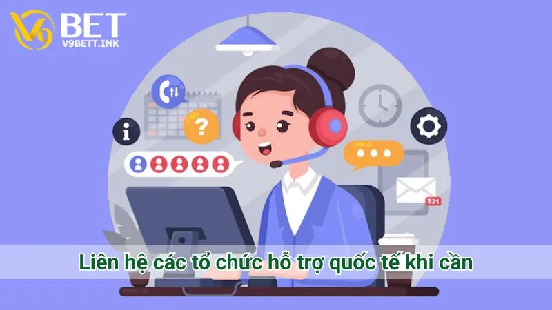 Liên hệ các tổ chức hỗ trợ quốc tế khi cần