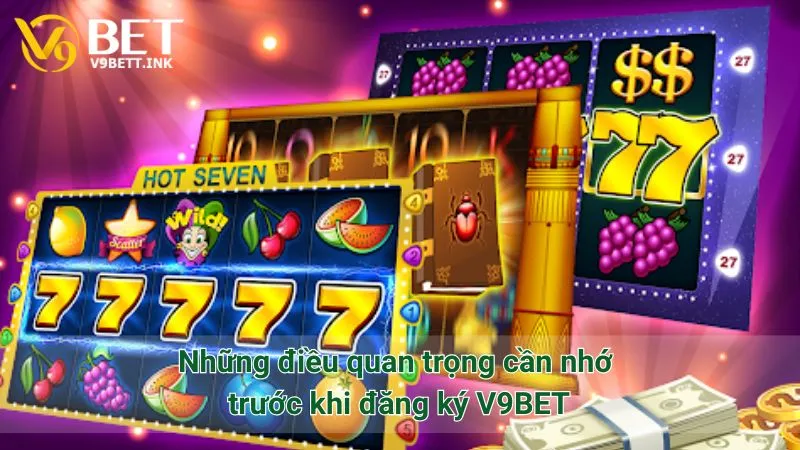 Những điều quan trọng cần nhớ trước khi đăng ký V9BET