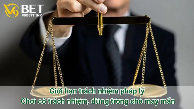 Giới hạn trách nhiệm pháp lý: Chơi có trách nhiệm, đừng trông chờ may mắn