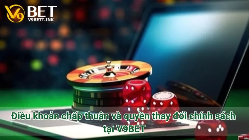 Điều khoản chấp thuận và quyền thay đổi chính sách tại V9BET