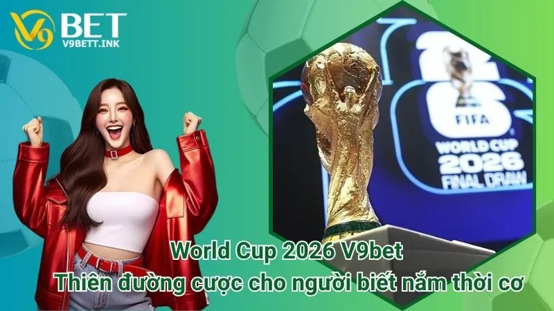 World Cup 2026 V9bet: Thiên đường cược cho người biết nắm thời cơ