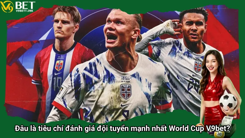Đâu là tiêu chí đánh giá đội tuyển mạnh nhất World Cup V9bet?