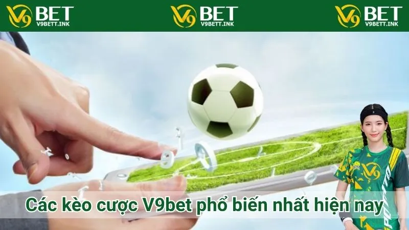 Các kèo cược V9bet phổ biến nhất hiện nay