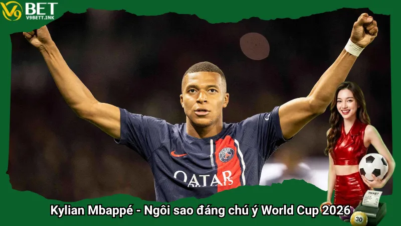 Kylian Mbappé - Ngôi sao đáng chú ý World Cup 2026