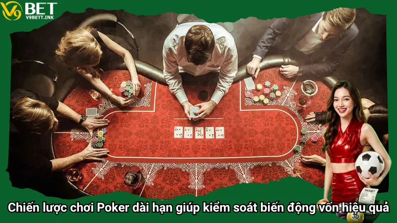Chiến lược chơi Poker dài hạn giúp kiểm soát biến động vốn hiệu quả