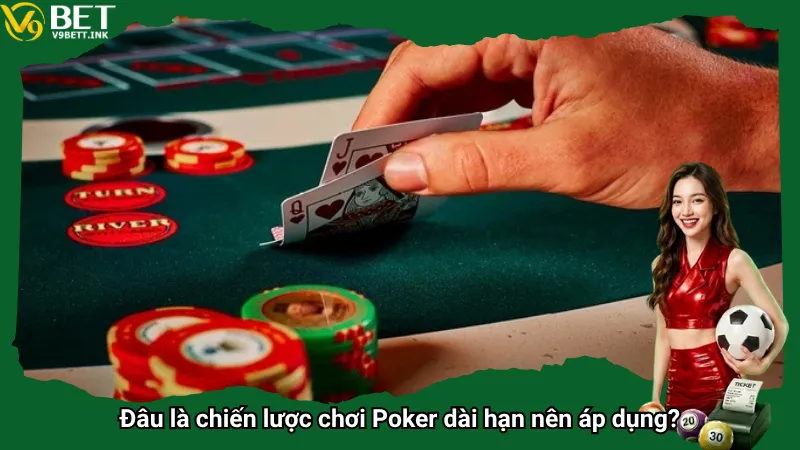 Đâu là chiến lược chơi Poker dài hạn nên áp dụng?