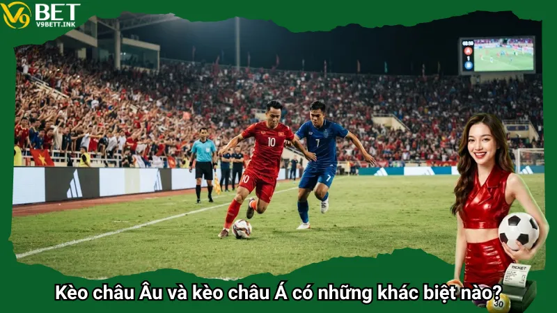 Kèo châu Âu và kèo châu Á có những khác biệt nào?